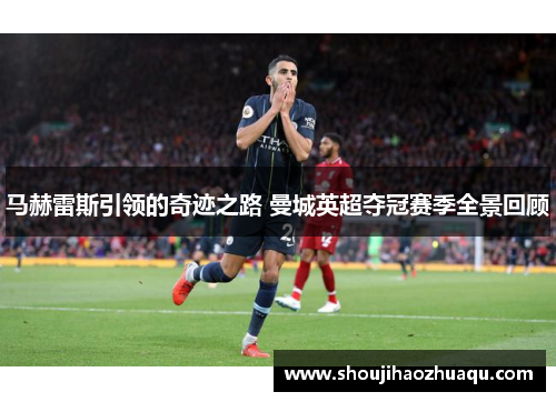 马赫雷斯引领的奇迹之路 曼城英超夺冠赛季全景回顾