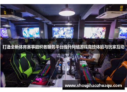 打造全新体育赛事组织者服务平台提升网络游戏竞技体验与玩家互动