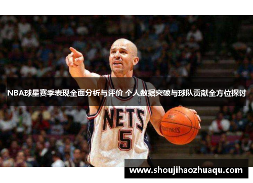 NBA球星赛季表现全面分析与评价 个人数据突破与球队贡献全方位探讨