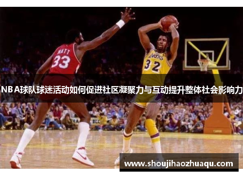 NBA球队球迷活动如何促进社区凝聚力与互动提升整体社会影响力