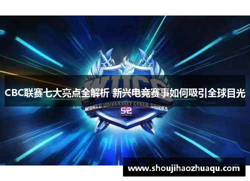 CBC联赛七大亮点全解析 新兴电竞赛事如何吸引全球目光