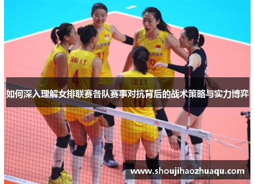 如何深入理解女排联赛各队赛事对抗背后的战术策略与实力博弈