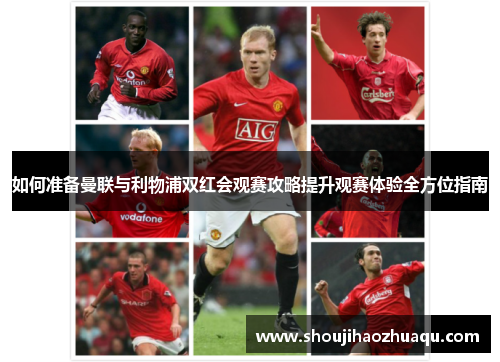 如何准备曼联与利物浦双红会观赛攻略提升观赛体验全方位指南