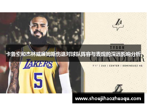 卡鲁索和杰林威廉姆斯伤退对球队阵容与表现的深远影响分析