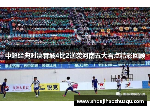 中超经典对决蓉城4比2逆袭河南五大看点精彩回顾