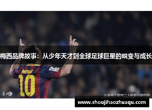 梅西品牌故事：从少年天才到全球足球巨星的蜕变与成长