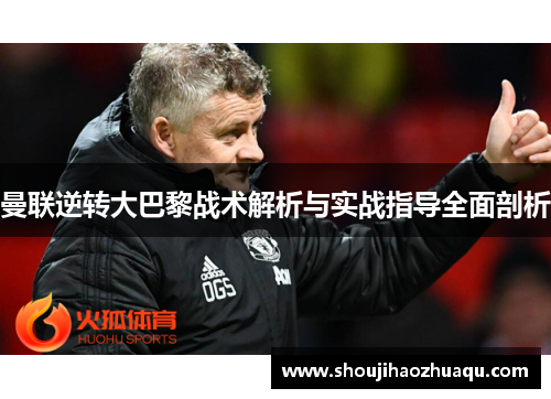 曼联逆转大巴黎战术解析与实战指导全面剖析 曼联逆转大巴黎战术解析与实战指导全面剖析