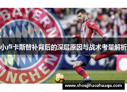 小卢卡斯替补背后的深层原因与战术考量解析