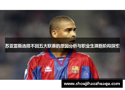 苏亚雷斯选择不回五大联赛的原因分析与职业生涯新阶段探索 苏亚雷斯选择不回五大联赛的原因分析与职业生涯新阶段探索