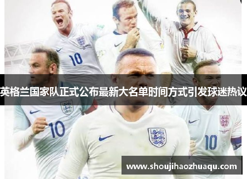 英格兰国家队正式公布最新大名单时间方式引发球迷热议 英格兰国家队正式公布最新大名单时间方式引发球迷热议