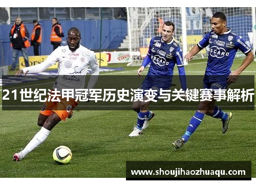 21世纪法甲冠军历史演变与关键赛事解析